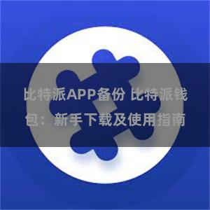 比特派APP备份 比特派钱包：新手下载及使用指南