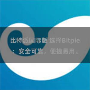 比特派国际版 选择Bitpie：安全可靠，便捷易用。