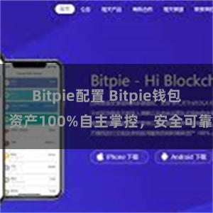 Bitpie配置 Bitpie钱包：资产100%自主掌控，安全可靠。