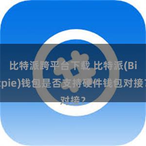 比特派跨平台下载 比特派(Bitpie)钱包是否支持硬件钱包对接？