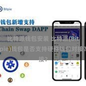 比特派钱包安装 比特派(Bitpie)钱包是否支持硬件钱包对接？