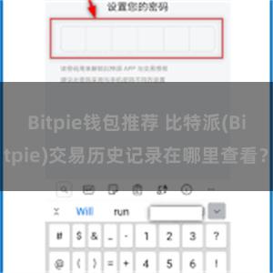 Bitpie钱包推荐 比特派(Bitpie)交易历史记录在哪里查看？