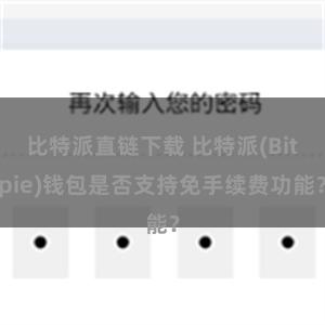 比特派直链下载 比特派(Bitpie)钱包是否支持免手续费功能？