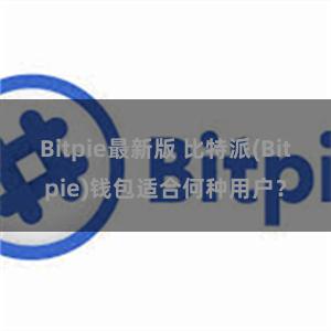 Bitpie最新版 比特派(Bitpie)钱包适合何种用户？