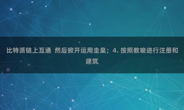 比特派链上互通  然后掀开运用圭臬；4. 按照教唆进行注册和建筑