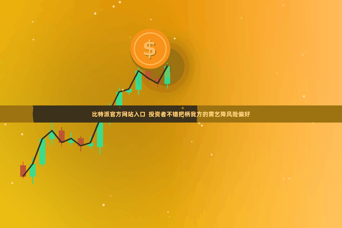 比特派官方网站入口  投资者不错把柄我方的需乞降风险偏好